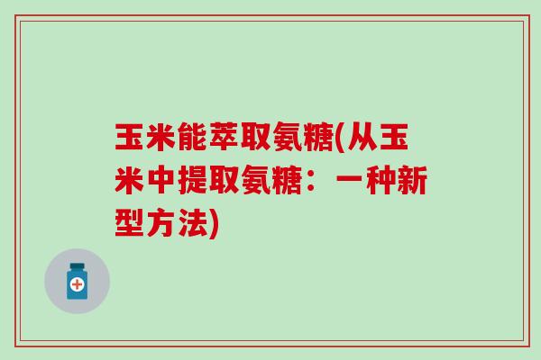 玉米能萃取氨糖(从玉米中提取氨糖：一种新型方法)