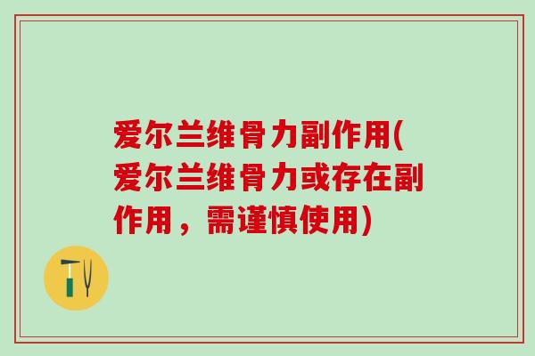 爱尔兰维骨力副作用(爱尔兰维骨力或存在副作用,需谨慎使用) 爱尔兰维骨力副作用(爱尔兰维骨力或存在副作用,需谨慎使用)