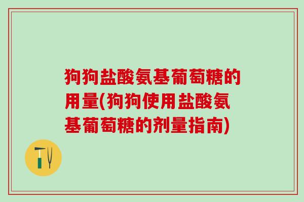 狗狗盐酸氨基葡萄糖的用量(狗狗使用盐酸氨基葡萄糖的剂量指南)