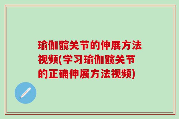 瑜伽髋关节的伸展方法视频(学习瑜伽髋关节的正确伸展方法视频) 瑜伽髋关节的伸展方法视频(学习瑜伽髋关节的正确伸展方法视频)