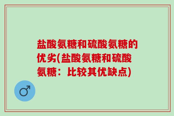 盐酸氨糖和硫酸氨糖的优劣(盐酸氨糖和硫酸氨糖：比较其优缺点)