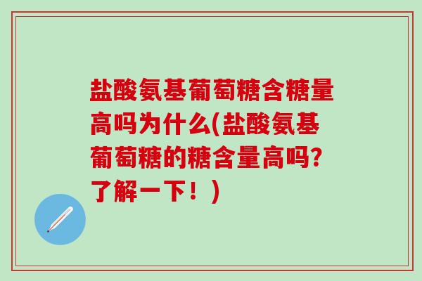 盐酸氨基葡萄糖含糖量高吗为什么(盐酸氨基葡萄糖的糖含量高吗？了解一下！)