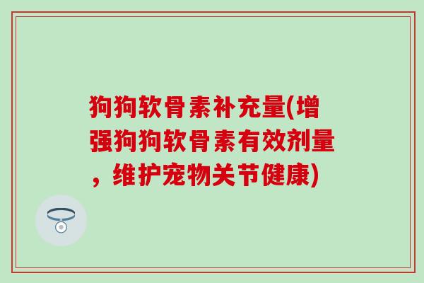 狗狗软骨素补充量(增强狗狗软骨素有效剂量，维护宠物关节健康)
