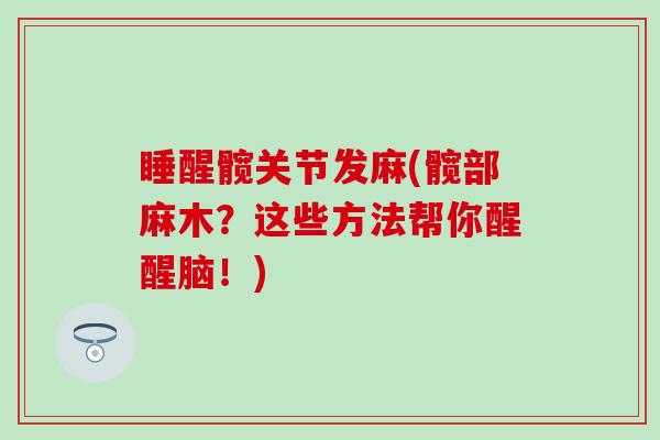 睡醒髋关节发麻(髋部麻木？这些方法帮你醒醒脑！)