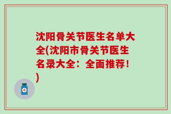 沈阳骨关节医生名单大全(沈阳市骨关节医生名录大全：全面推荐！)