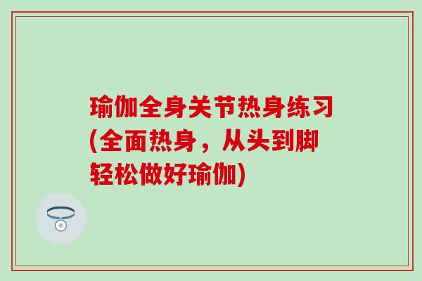 瑜伽全身关节热身练习(全面热身，从头到脚轻松做好瑜伽)