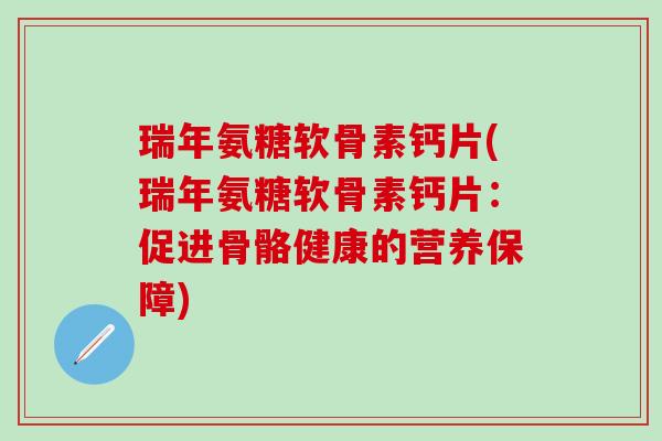 瑞年氨糖软骨素钙片(瑞年氨糖软骨素钙片：促进骨骼健康的营养保障)