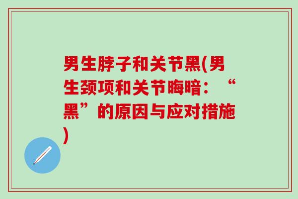 男生脖子和关节黑(男生颈项和关节晦暗：“黑”的原因与应对措施)