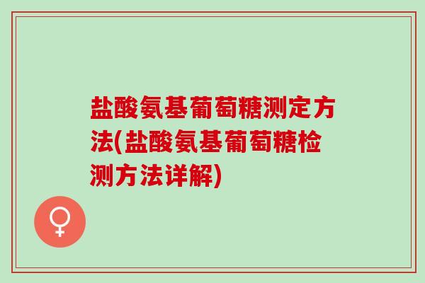盐酸氨基葡萄糖测定方法(盐酸氨基葡萄糖检测方法详解)