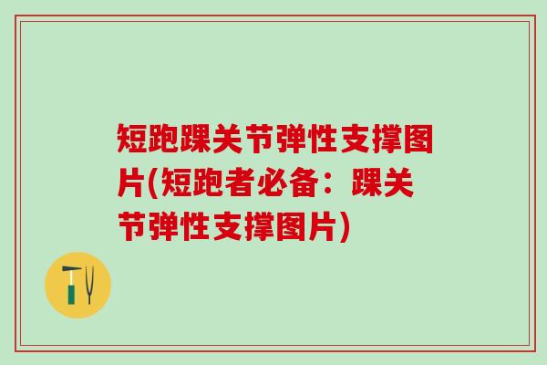 短跑踝关节弹性支撑图片(短跑者必备：踝关节弹性支撑图片)