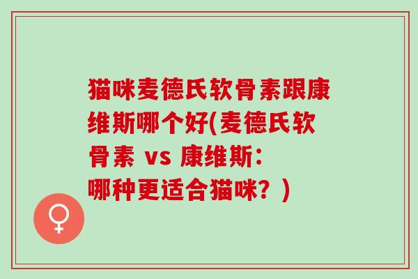 猫咪麦德氏软骨素跟康维斯哪个好(麦德氏软骨素 vs 康维斯：哪种更适合猫咪？)