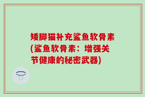 矮脚猫补充鲨鱼软骨素(鲨鱼软骨素：增强关节健康的秘密武器)