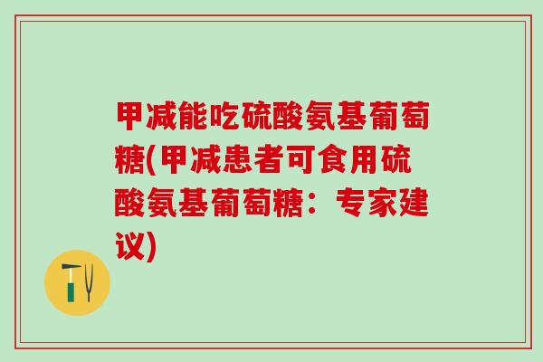 甲减能吃硫酸氨基葡萄糖(甲减患者可食用硫酸氨基葡萄糖：专家建议)