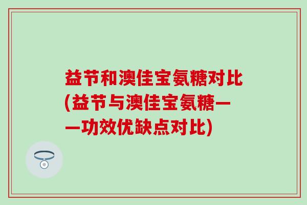 益节和澳佳宝氨糖对比(益节与澳佳宝氨糖——功效优缺点对比)