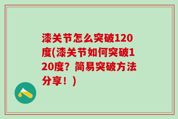 漆关节怎么突破120度(漆关节如何突破120度？简易突破方法分享！)