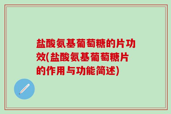 盐酸氨基葡萄糖的片功效(盐酸氨基葡萄糖片的作用与功能简述)