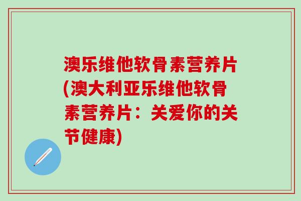 澳乐维他软骨素营养片(澳大利亚乐维他软骨素营养片：关爱你的关节健康)