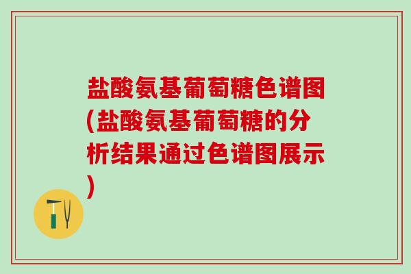 盐酸氨基葡萄糖色谱图(盐酸氨基葡萄糖的分析结果通过色谱图展示)
