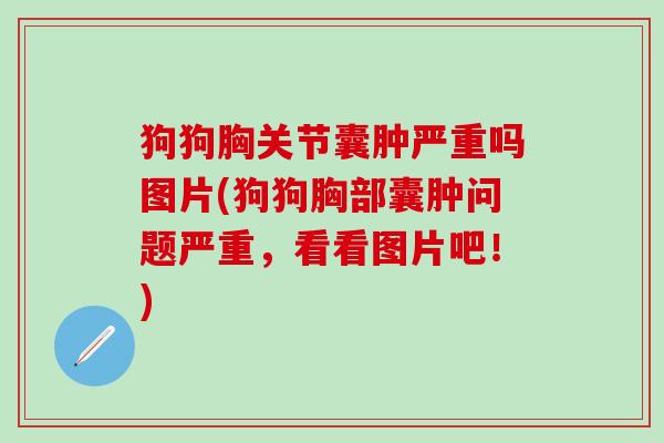 狗狗胸关节囊肿严重吗图片(狗狗胸部囊肿问题严重，看看图片吧！)