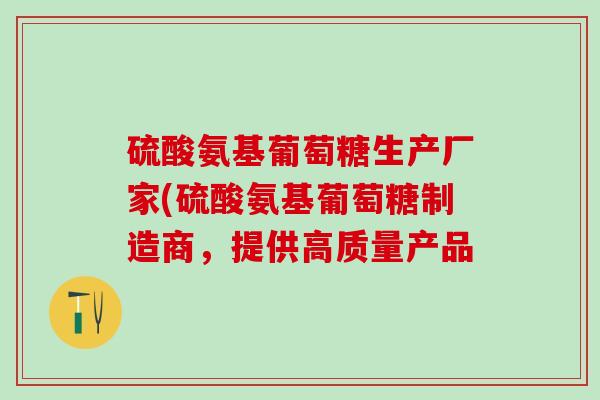 硫酸氨基葡萄糖生产厂家(硫酸氨基葡萄糖制造商，提供高质量产品