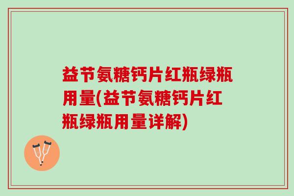 益节氨糖钙片红瓶绿瓶用量(益节氨糖钙片红瓶绿瓶用量详解)