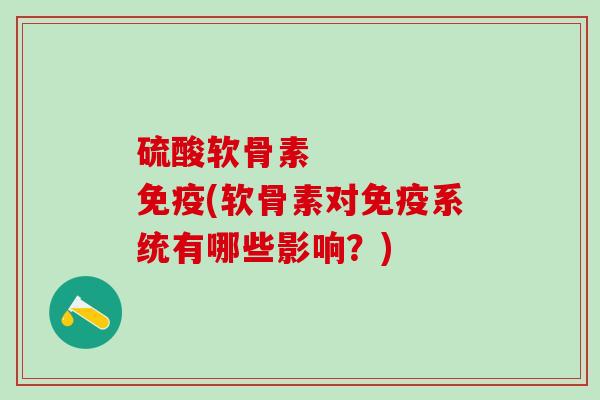 硫酸软骨素     免疫(软骨素对免疫系统有哪些影响？)