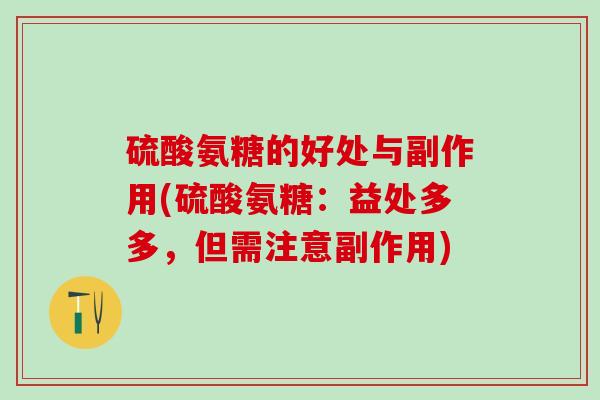 硫酸氨糖的好处与副作用(硫酸氨糖：益处多多，但需注意副作用)
