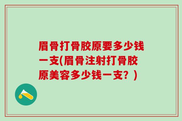 眉骨打骨胶原要多少钱一支(眉骨注射打骨胶原美容多少钱一支？)