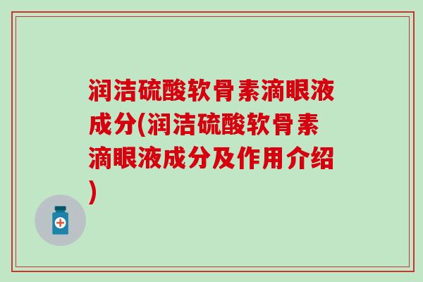 润洁硫酸软骨素滴眼液成分(润洁硫酸软骨素滴眼液成分及作用介绍)