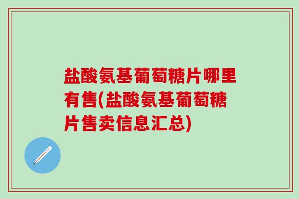 盐酸氨基葡萄糖片哪里有售(盐酸氨基葡萄糖片售卖信息汇总)