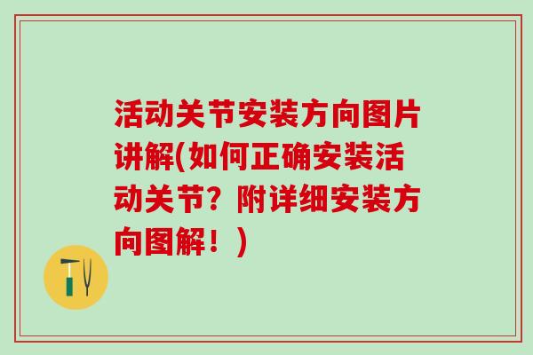 活动关节安装方向图片讲解(如何正确安装活动关节？附详细安装方向图解！)