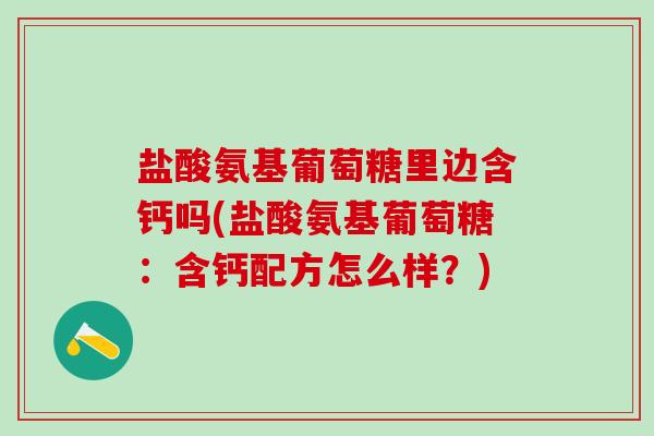 盐酸氨基葡萄糖里边含钙吗(盐酸氨基葡萄糖：含钙配方怎么样？)