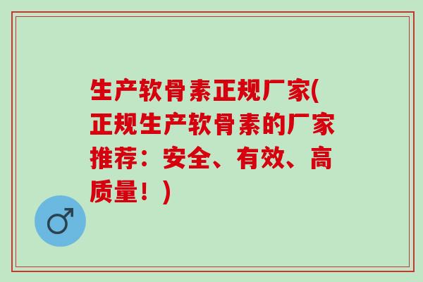生产软骨素正规厂家(正规生产软骨素的厂家推荐：安全、有效、高质量！)