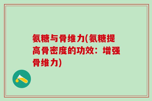 氨糖与骨维力(氨糖提高骨密度的功效：增强骨维力)