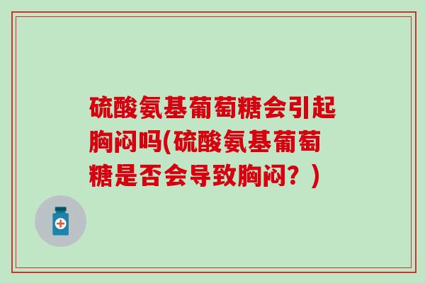 硫酸氨基葡萄糖会引起胸闷吗(硫酸氨基葡萄糖是否会导致胸闷？)