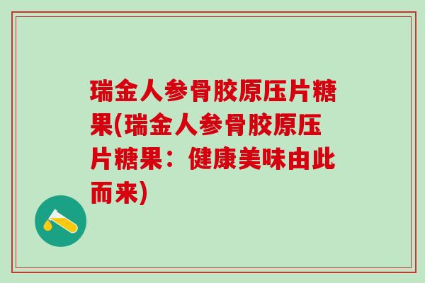 瑞金人参骨胶原压片糖果(瑞金人参骨胶原压片糖果：健康美味由此而来)