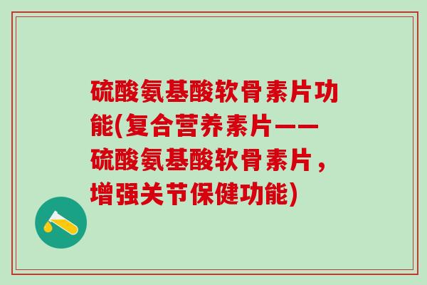 硫酸氨基酸软骨素片功能(复合营养素片——硫酸氨基酸软骨素片，增强关节保健功能)