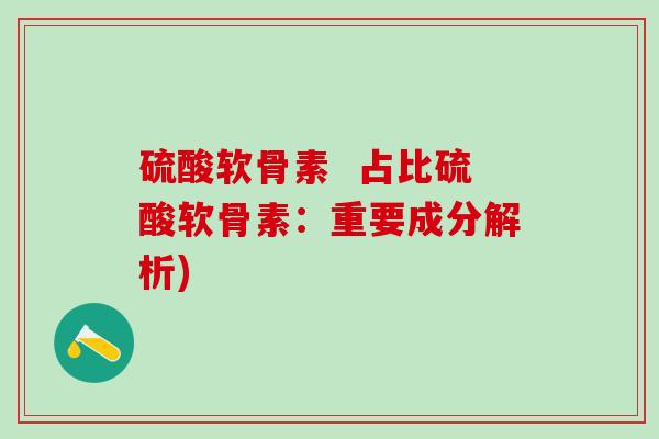 硫酸软骨素  占比硫酸软骨素：重要成分解析)