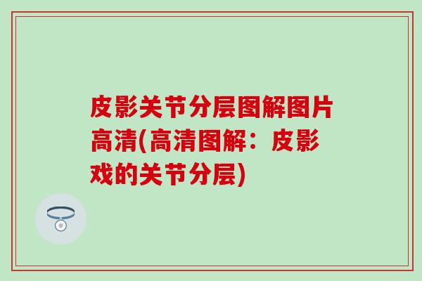 皮影关节分层图解图片高清(高清图解：皮影戏的关节分层)