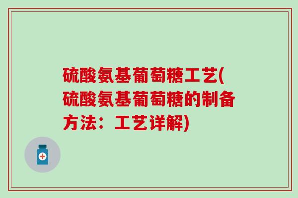 硫酸氨基葡萄糖工艺(硫酸氨基葡萄糖的制备方法：工艺详解)