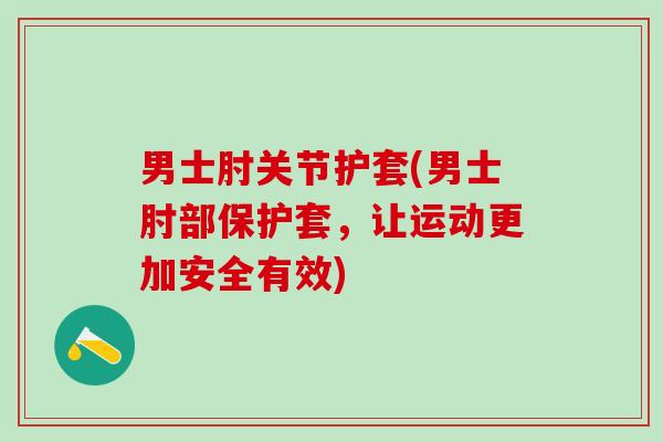 男士肘关节护套(男士肘部保护套，让运动更加安全有效)