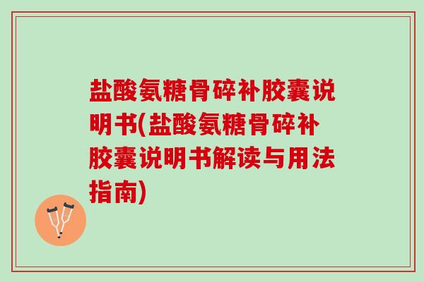 盐酸氨糖骨碎补胶囊说明书(盐酸氨糖骨碎补胶囊说明书解读与用法指南)