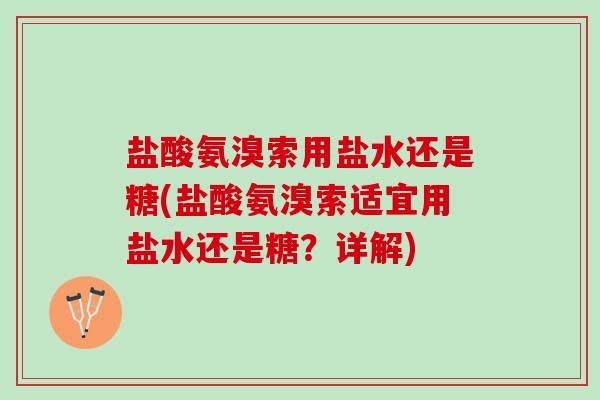 盐酸氨溴索用盐水还是糖(盐酸氨溴索适宜用盐水还是糖？详解)