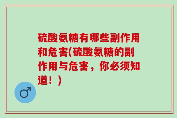 硫酸氨糖有哪些副作用和危害(硫酸氨糖的副作用与危害，你必须知道！)
