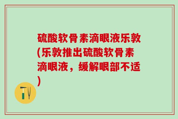 硫酸软骨素滴眼液乐敦(乐敦推出硫酸软骨素滴眼液，缓解眼部不适)