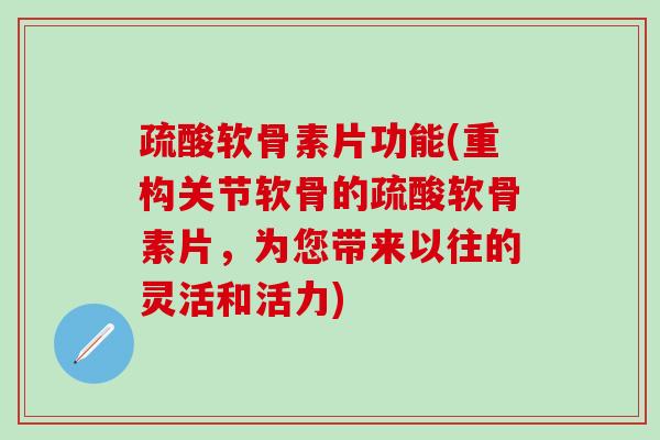疏酸软骨素片功能(重构关节软骨的疏酸软骨素片，为您带来以往的灵活和活力)
