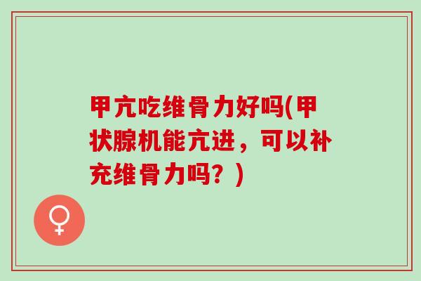 甲亢吃维骨力好吗(甲状腺机能亢进，可以补充维骨力吗？)