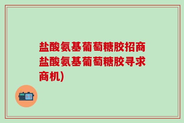 盐酸氨基葡萄糖胶招商盐酸氨基葡萄糖胶寻求商机)