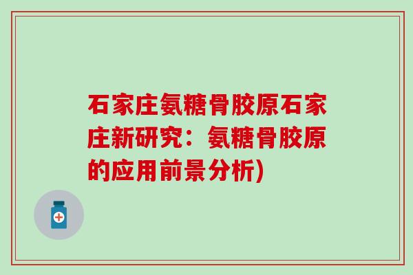 石家庄氨糖骨胶原石家庄新研究：氨糖骨胶原的应用前景分析)
