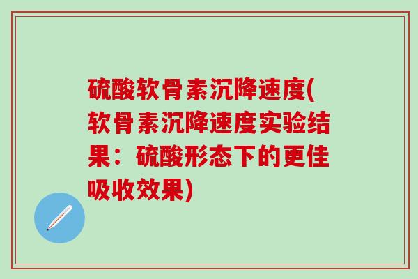 硫酸软骨素沉降速度(软骨素沉降速度实验结果：硫酸形态下的更佳吸收效果)